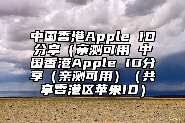 中国香港Apple ID分享（亲测可用 中国香港Apple ID分享（亲测可用）（共享香港区苹果ID）