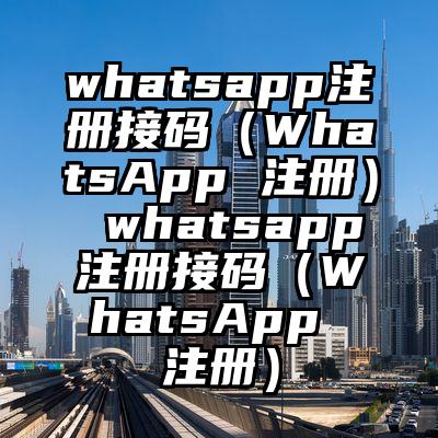 whatsapp注册接码（WhatsApp 注册） whatsapp注册接码（WhatsApp 注册）