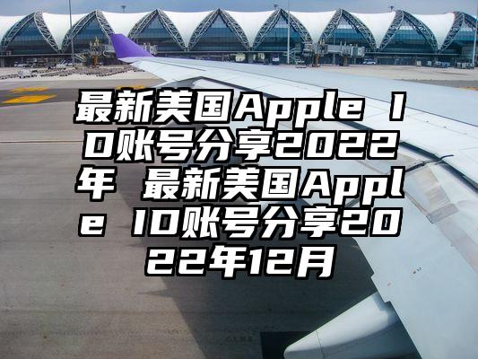 最新美国Apple ID账号分享2022年 最新美国Apple ID账号分享2022年12月