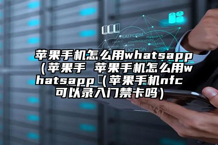 苹果手机怎么用whatsapp（苹果手 苹果手机怎么用whatsapp（苹果手机nfc可以录入门禁卡吗）