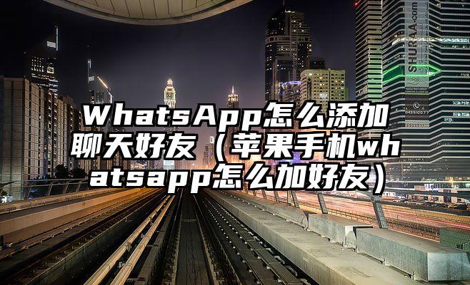 WhatsApp怎么添加聊天好友（苹果手机whatsapp怎么加好友）