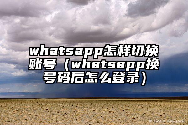 whatsapp怎样切换账号（whatsapp换号码后怎么登录）