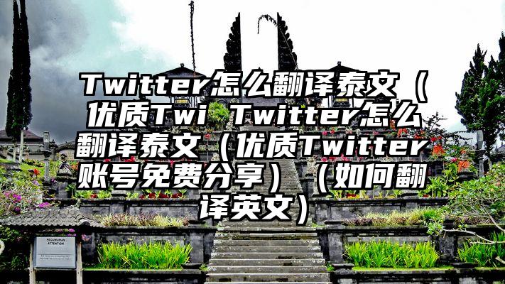 Twitter怎么翻译泰文（优质Twi Twitter怎么翻译泰文（优质Twitter账号免费分享）（如何翻译英文）