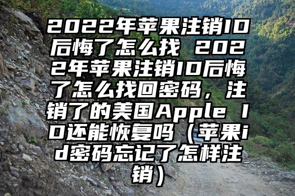 2022年苹果注销ID后悔了怎么找 2022年苹果注销ID后悔了怎么找回密码，注销了的美国Apple ID还能恢复吗（苹果id密码忘记了怎样注销）