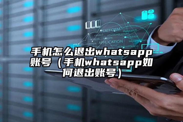 手机怎么退出whatsapp账号（手机whatsapp如何退出账号）