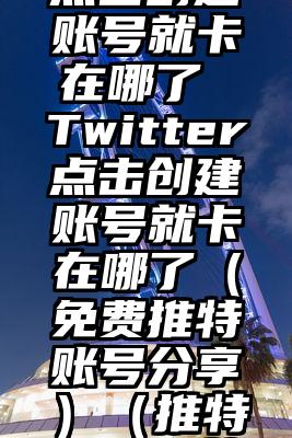 Twitter点击创建账号就卡在哪了 Twitter点击创建账号就卡在哪了（免费推特账号分享）（推特一注册就卡了）