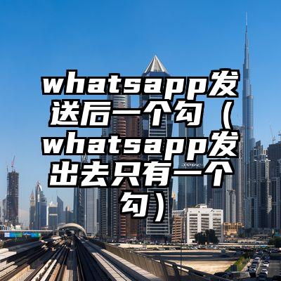 whatsapp发送后一个勾（whatsapp发出去只有一个勾）