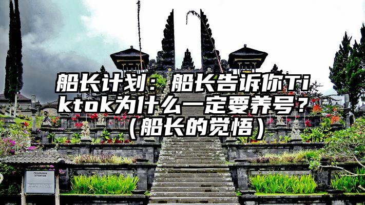 船长计划：船长告诉你Tiktok为什么一定要养号？（船长的觉悟）