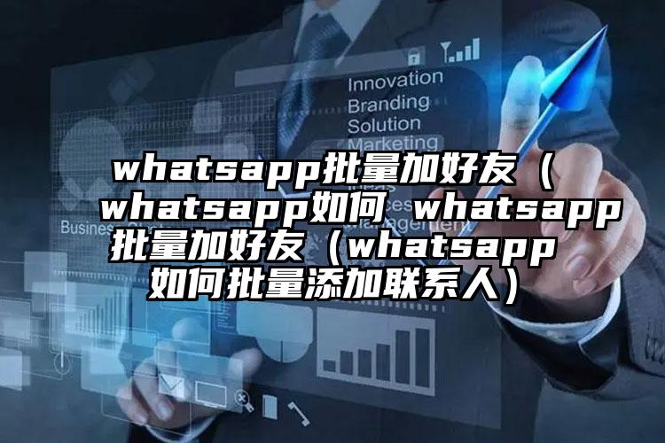 whatsapp批量加好友（whatsapp如何 whatsapp批量加好友（whatsapp如何批量添加联系人）