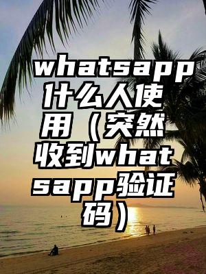 whatsapp什么人使用（突然收到whatsapp验证码）