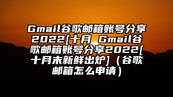 Gmail谷歌邮箱账号分享2022[十月 Gmail谷歌邮箱账号分享2022[十月末新鲜出炉]（谷歌邮箱怎么申请）