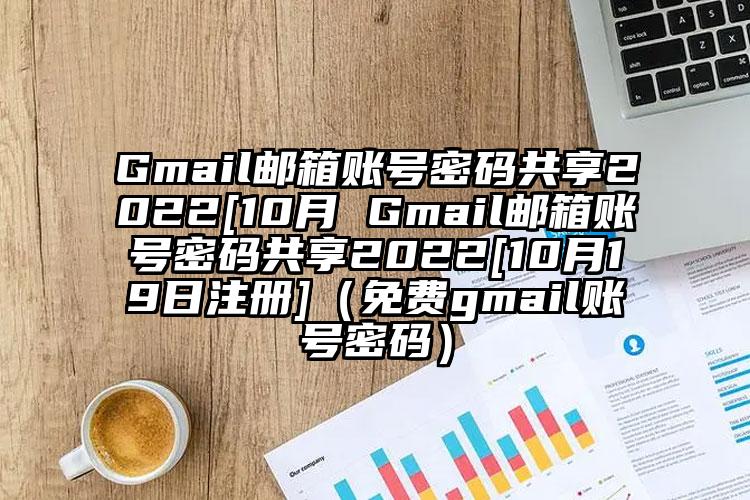 Gmail邮箱账号密码共享2022[10月 Gmail邮箱账号密码共享2022[10月19日注册]（免费gmail账号密码）