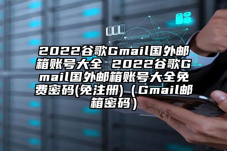 2022谷歌Gmail国外邮箱账号大全 2022谷歌Gmail国外邮箱账号大全免费密码(免注册)（Gmail邮箱密码）