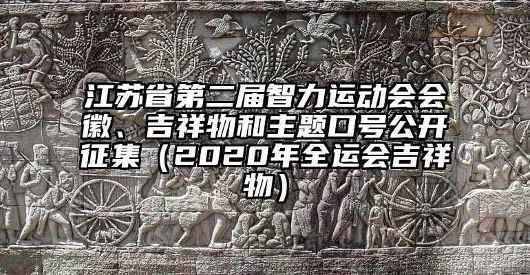 江苏省第二届智力运动会会徽、吉祥物和主题口号公开征集（2020年全运会吉祥物）