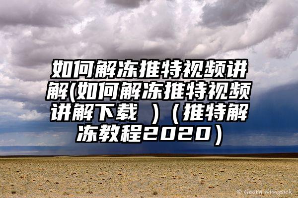 如何解冻推特视频讲解(如何解冻推特视频讲解下载 )（推特解冻教程2020）