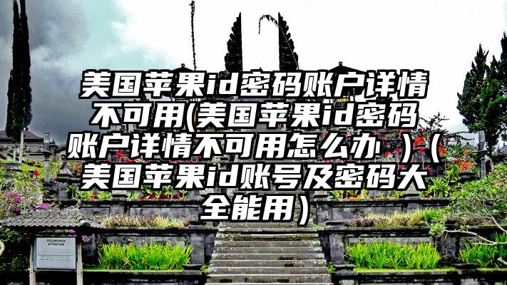 美国苹果id密码账户详情不可用(美国苹果id密码账户详情不可用怎么办 )（美国苹果id账号及密码大全能用）