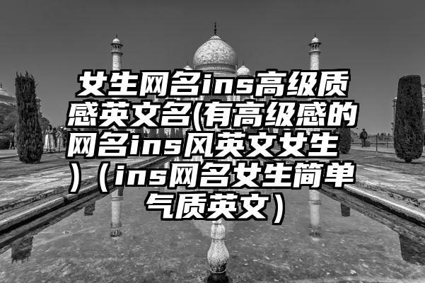 女生网名ins高级质感英文名(有高级感的网名ins风英文女生 )（ins网名女生简单气质英文）