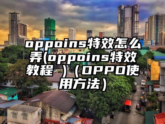 oppoins特效怎么弄(oppoins特效教程 )（OPPO使用方法）