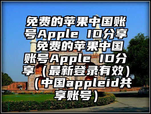 免费的苹果中国账号Apple ID分享 免费的苹果中国账号Apple ID分享（最新登录有效）（中国appleid共享账号）