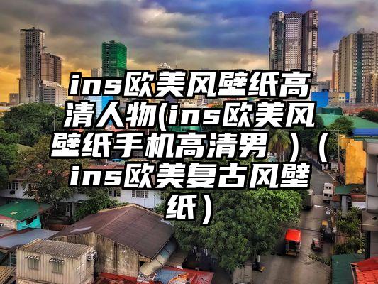 ins欧美风壁纸高清人物(ins欧美风壁纸手机高清男 )（ins欧美复古风壁纸）