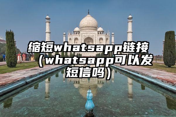 缩短whatsapp链接（whatsapp可以发短信吗）