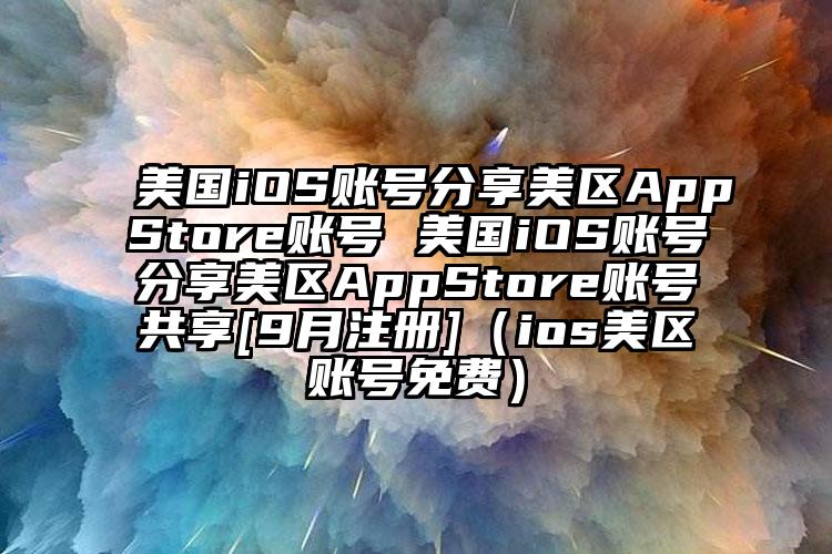 美国iOS账号分享美区AppStore账号 美国iOS账号分享美区AppStore账号共享[9月注册]（ios美区账号免费）