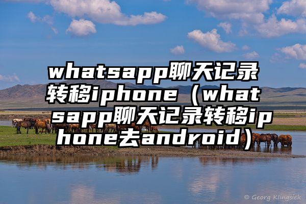 whatsapp聊天记录转移iphone（whatsapp聊天记录转移iphone去android）