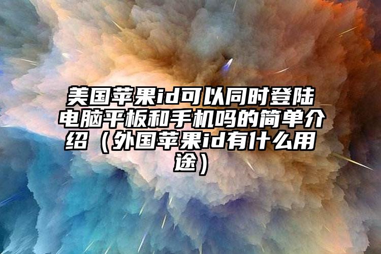 美国苹果id可以同时登陆电脑平板和手机吗的简单介绍（外国苹果id有什么用途）