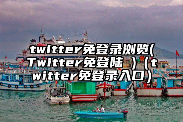 twitter免登录浏览(Twitter免登陆 )（twitter免登录入口）