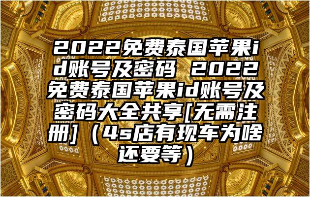 2022免费泰国苹果id账号及密码 2022免费泰国苹果id账号及密码大全共享[无需注册]（4s店有现车为啥还要等）