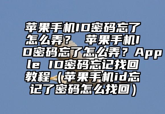 苹果手机ID密码忘了怎么弄？ 苹果手机ID密码忘了怎么弄？Apple ID密码忘记找回教程（苹果手机id忘记了密码怎么找回）