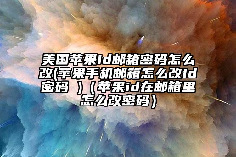 美国苹果id邮箱密码怎么改(苹果手机邮箱怎么改id密码 )（苹果id在邮箱里怎么改密码）