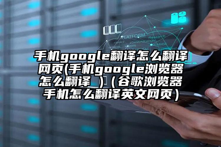 手机google翻译怎么翻译网页(手机google浏览器怎么翻译 )（谷歌浏览器手机怎么翻译英文网页）