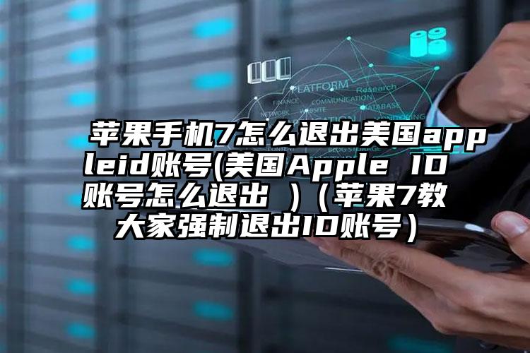 苹果手机7怎么退出美国appleid账号(美国Apple ID账号怎么退出 )（苹果7教大家强制退出ID账号）