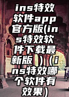 ins特效软件app官方版(ins特效软件下载最新版 )（ins特效哪个软件有效果）