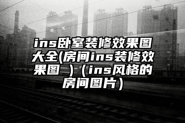 ins卧室装修效果图大全(房间ins装修效果图 )（ins风格的房间图片）