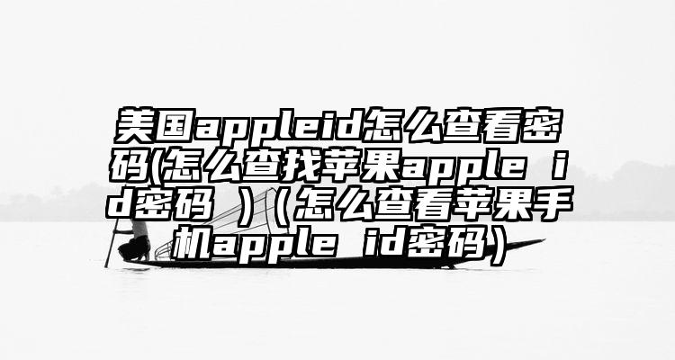 美国appleid怎么查看密码(怎么查找苹果apple id密码 )（怎么查看苹果手机apple id密码）