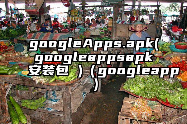 googleApps.apk(googleappsapk安装包 )（googleapp）