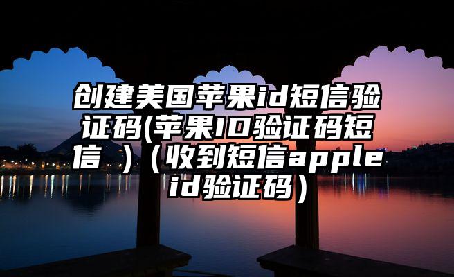 创建美国苹果id短信验证码(苹果ID验证码短信 )（收到短信apple id验证码）