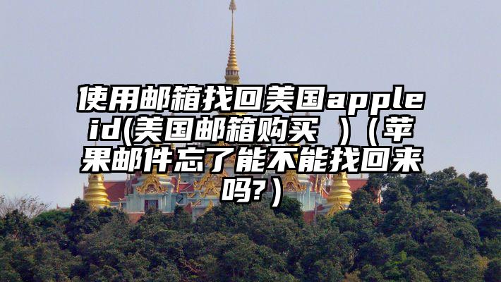 使用邮箱找回美国appleid(美国邮箱购买 )（苹果邮件忘了能不能找回来吗?）