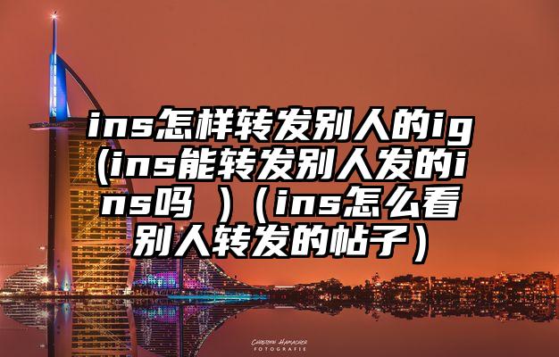 ins怎样转发别人的ig(ins能转发别人发的ins吗 )（ins怎么看别人转发的帖子）