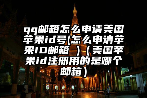 qq邮箱怎么申请美国苹果id号(怎么申请苹果ID邮箱 )（美国苹果id注册用的是哪个邮箱）