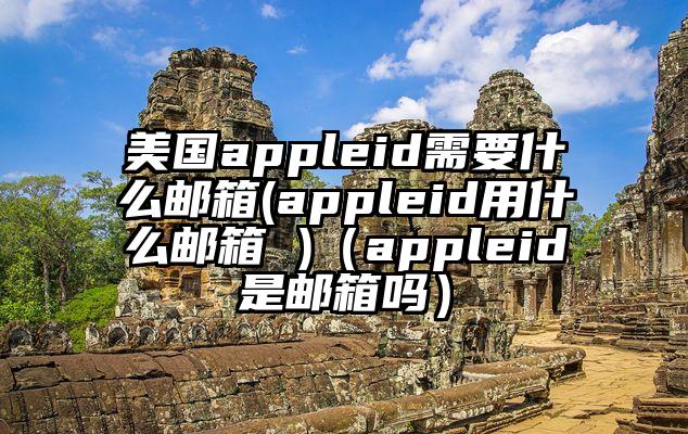 美国appleid需要什么邮箱(appleid用什么邮箱 )（appleid是邮箱吗）