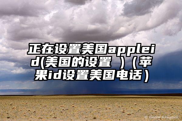 正在设置美国appleid(美国的设置 )（苹果id设置美国电话）