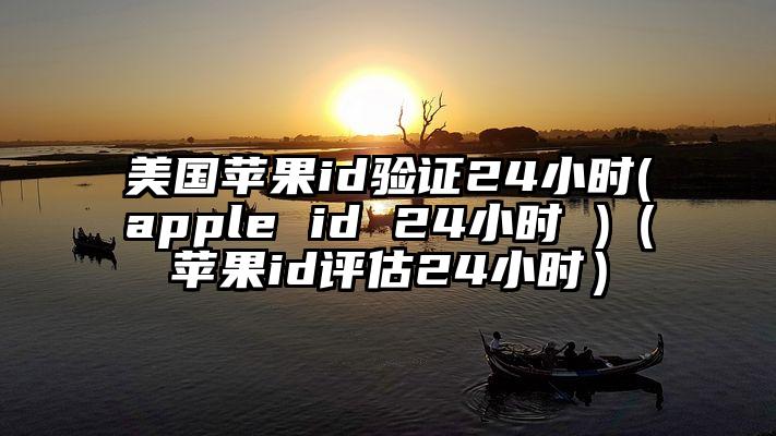 美国苹果id验证24小时(apple id 24小时 )（苹果id评估24小时）