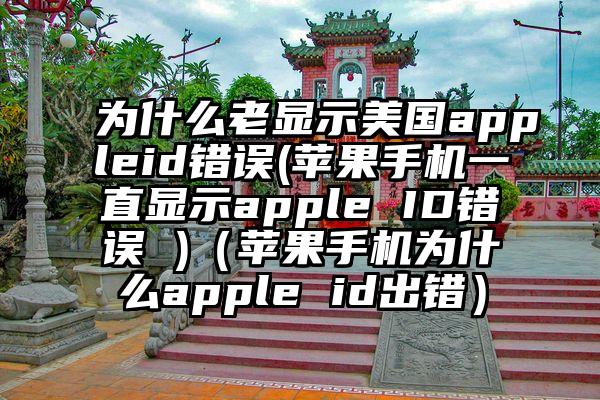 为什么老显示美国appleid错误(苹果手机一直显示apple ID错误 )（苹果手机为什么apple id出错）