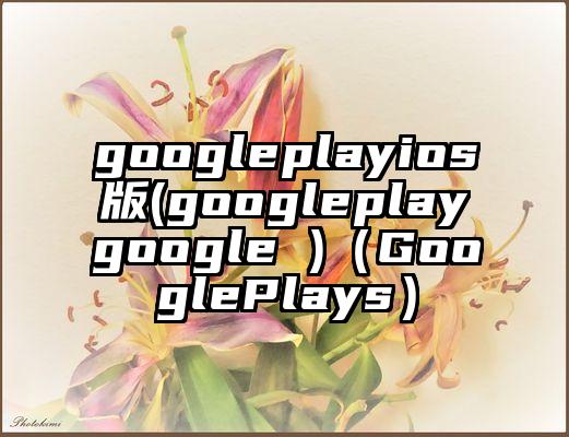 googleplayios版(googleplaygoogle )（GooglePlays）