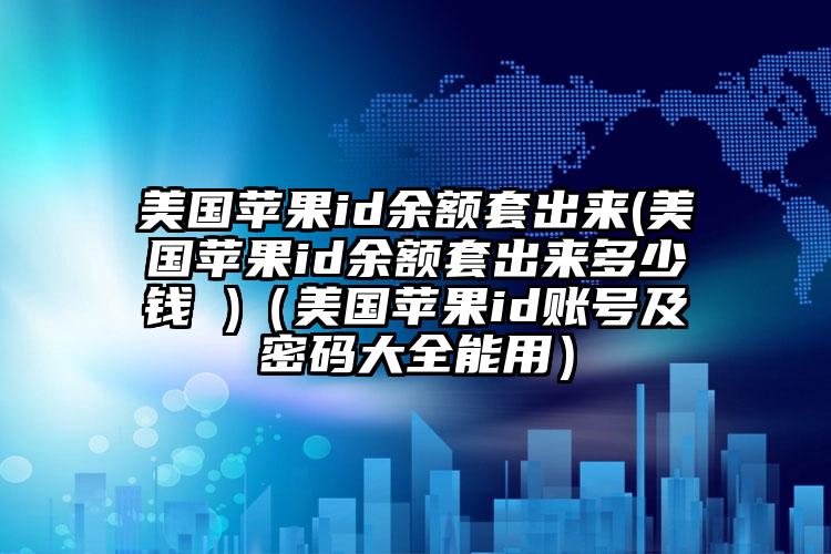 美国苹果id余额套出来(美国苹果id余额套出来多少钱 )（美国苹果id账号及密码大全能用）