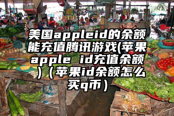 美国appleid的余额能充值腾讯游戏(苹果apple id充值余额 )（苹果id余额怎么买q币）