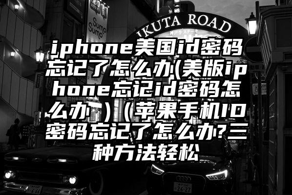 iphone美国id密码忘记了怎么办(美版iphone忘记id密码怎么办 )（苹果手机ID密码忘记了怎么办?三种方法轻松